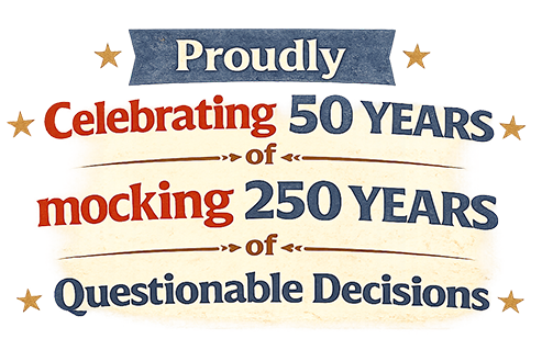 Proudly Celebrating 50 Years of mocking 250 Years of Questionable Decisions